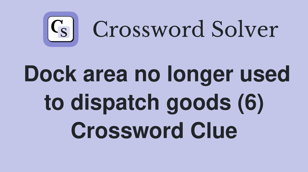Dock area no longer used to dispatch goods (6) Crossword Clue