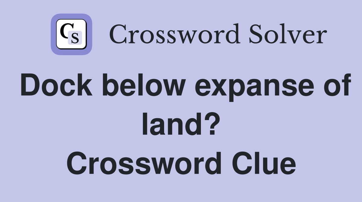Dock below expanse of land? Crossword Clue