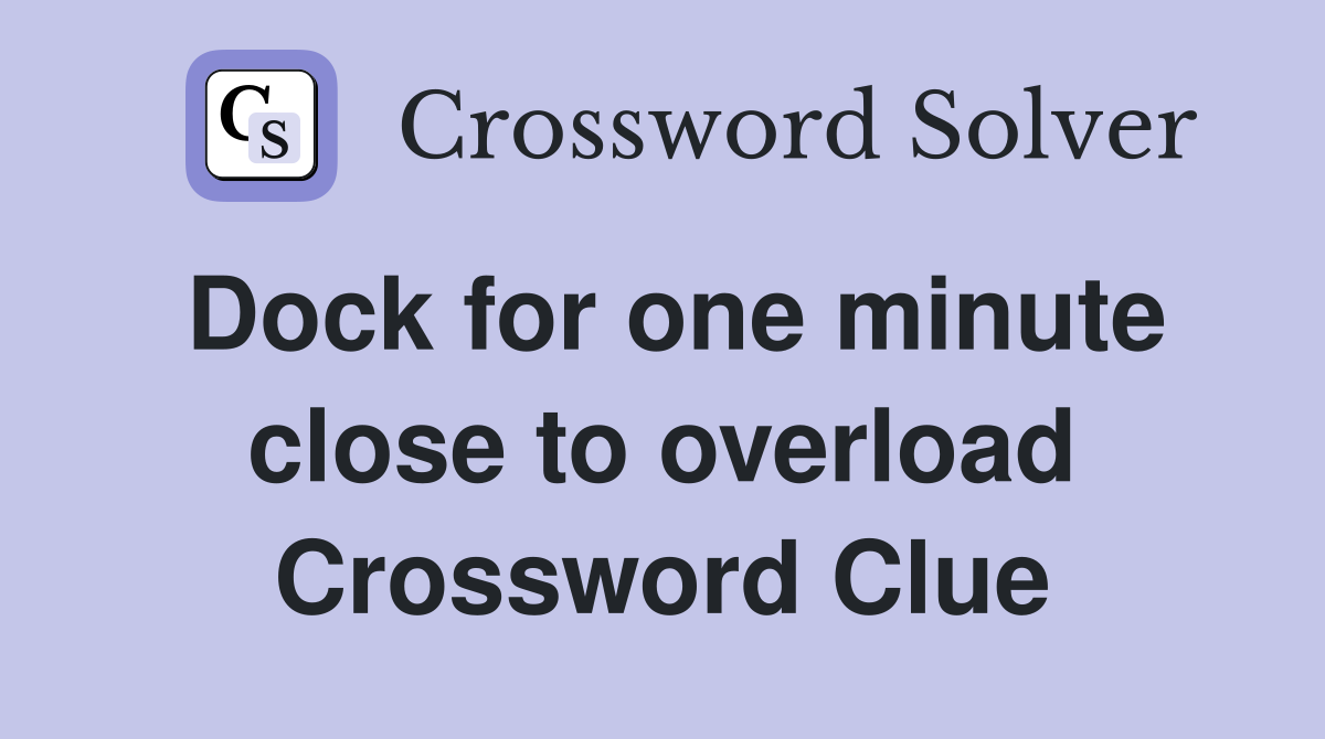 Dock for one minute close to overload Crossword Clue