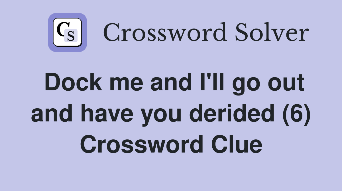 Dock me and I'll go out and have you derided (6) Crossword Clue