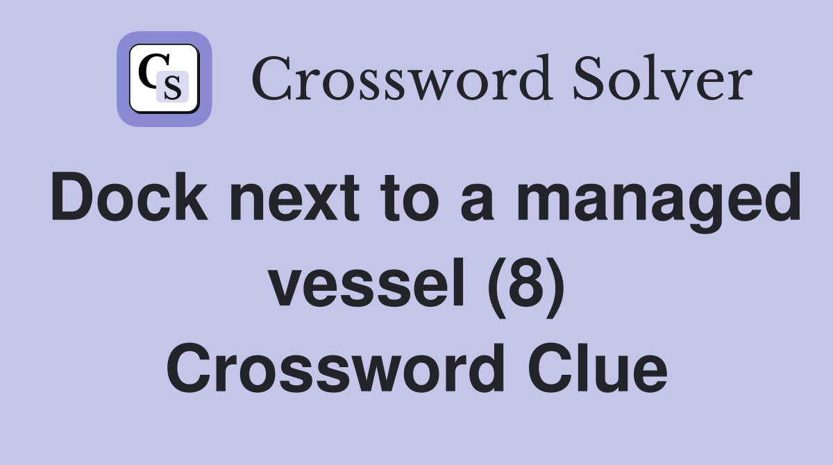 Dock next to a managed vessel (8) Crossword Clue