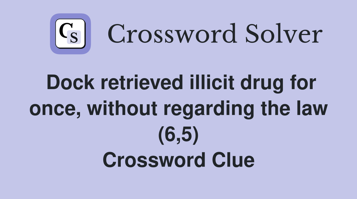 Dock retrieved illicit drug for once, without regarding the law (6,5) Crossword Clue