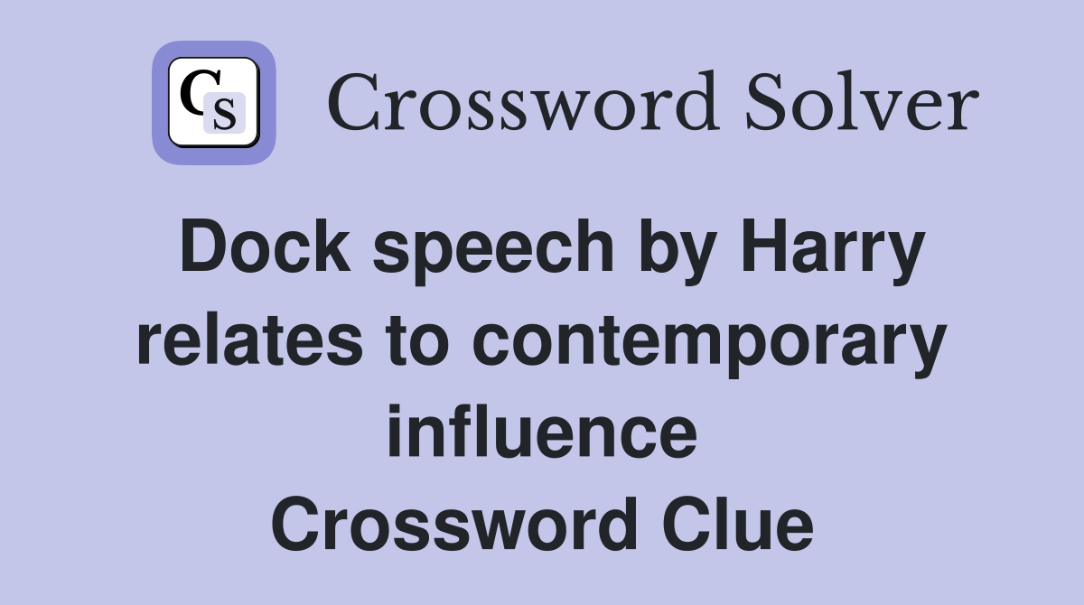 Dock speech by Harry relates to contemporary influence Crossword Clue