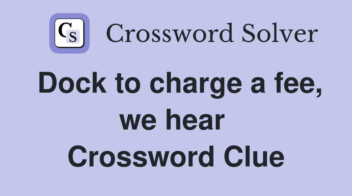 Dock to charge a fee, we hear  Crossword Clue