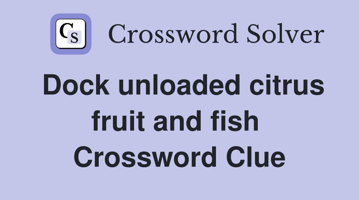 Dock unloaded citrus fruit and fish  Crossword Clue