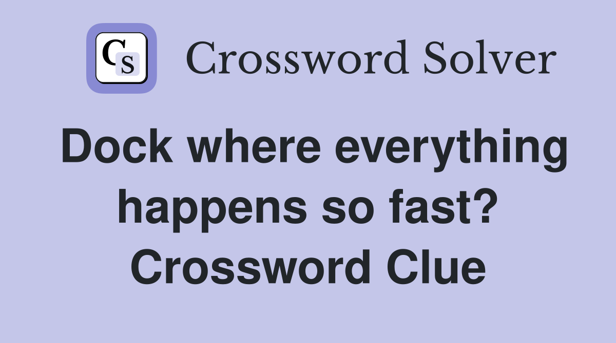 Dock where everything happens so fast? Crossword Clue