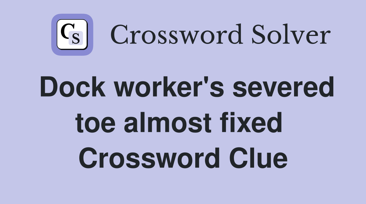 Dock worker's severed toe almost fixed  Crossword Clue