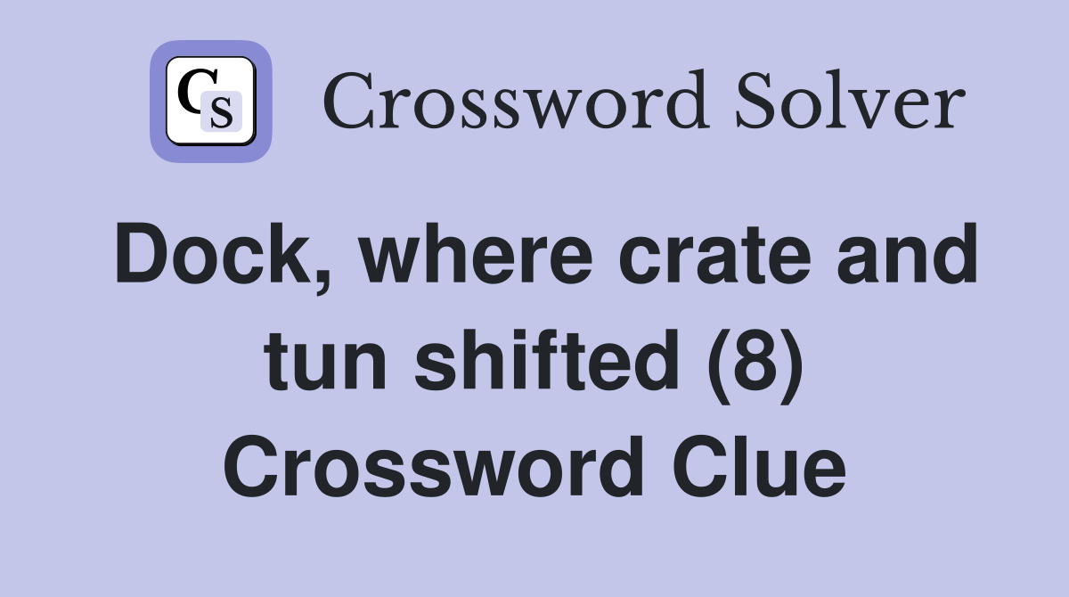Dock, where crate and tun shifted (8) Crossword Clue