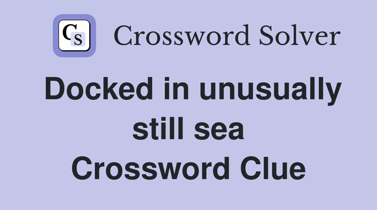 Docked in unusually still sea Crossword Clue