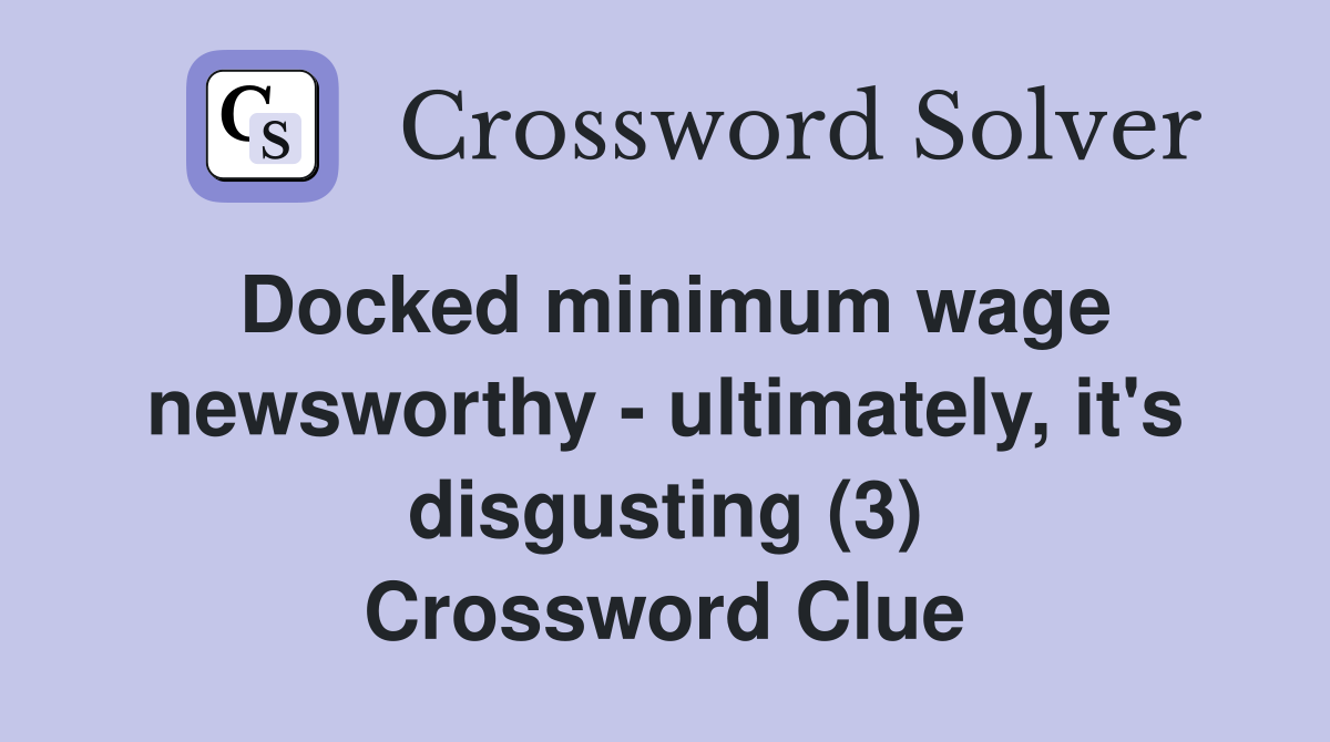 Docked minimum wage newsworthy - ultimately, it's disgusting (3) Crossword Clue