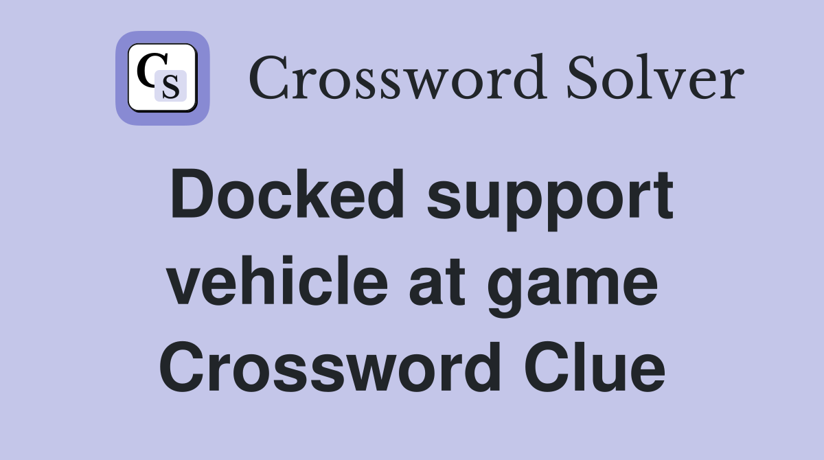 Docked support vehicle at game Crossword Clue