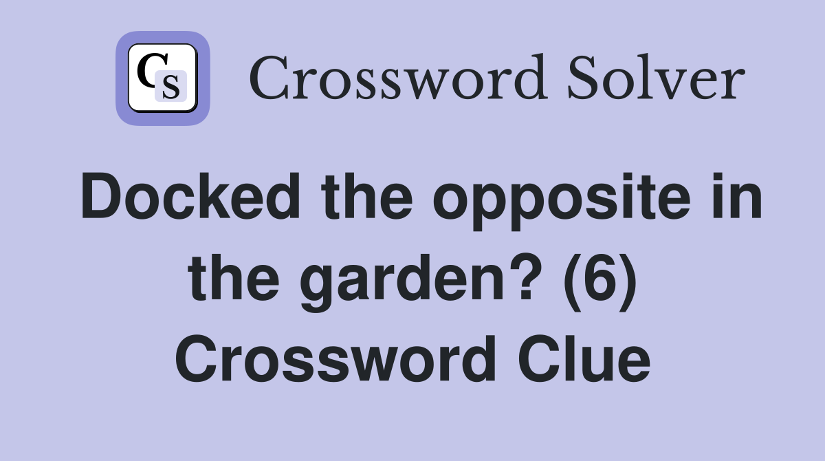 Docked the opposite in the garden? (6) Crossword Clue