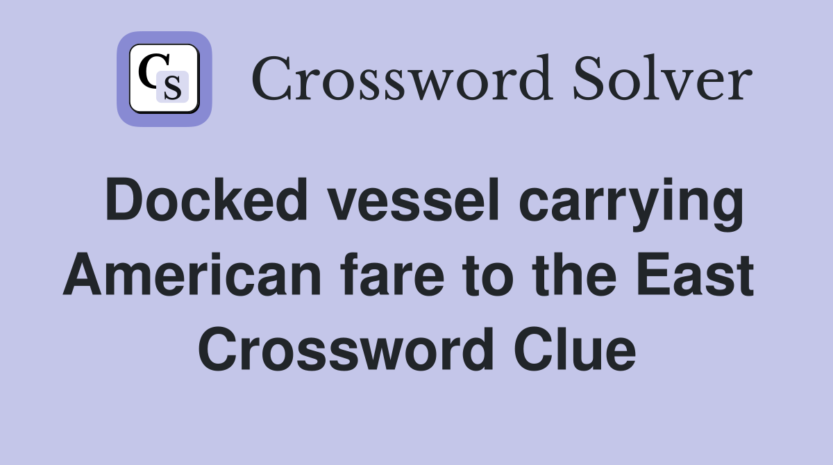 Docked vessel carrying American fare to the East  Crossword Clue