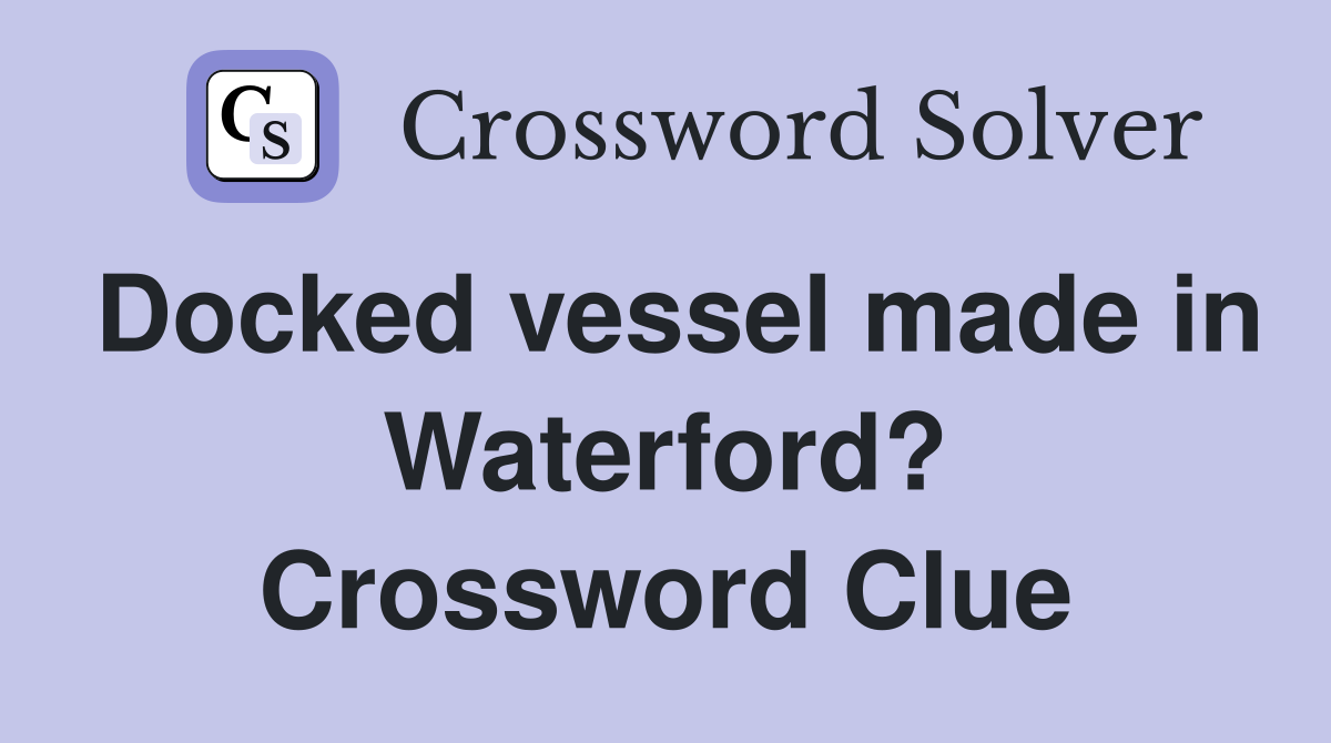 Docked vessel made in Waterford? Crossword Clue