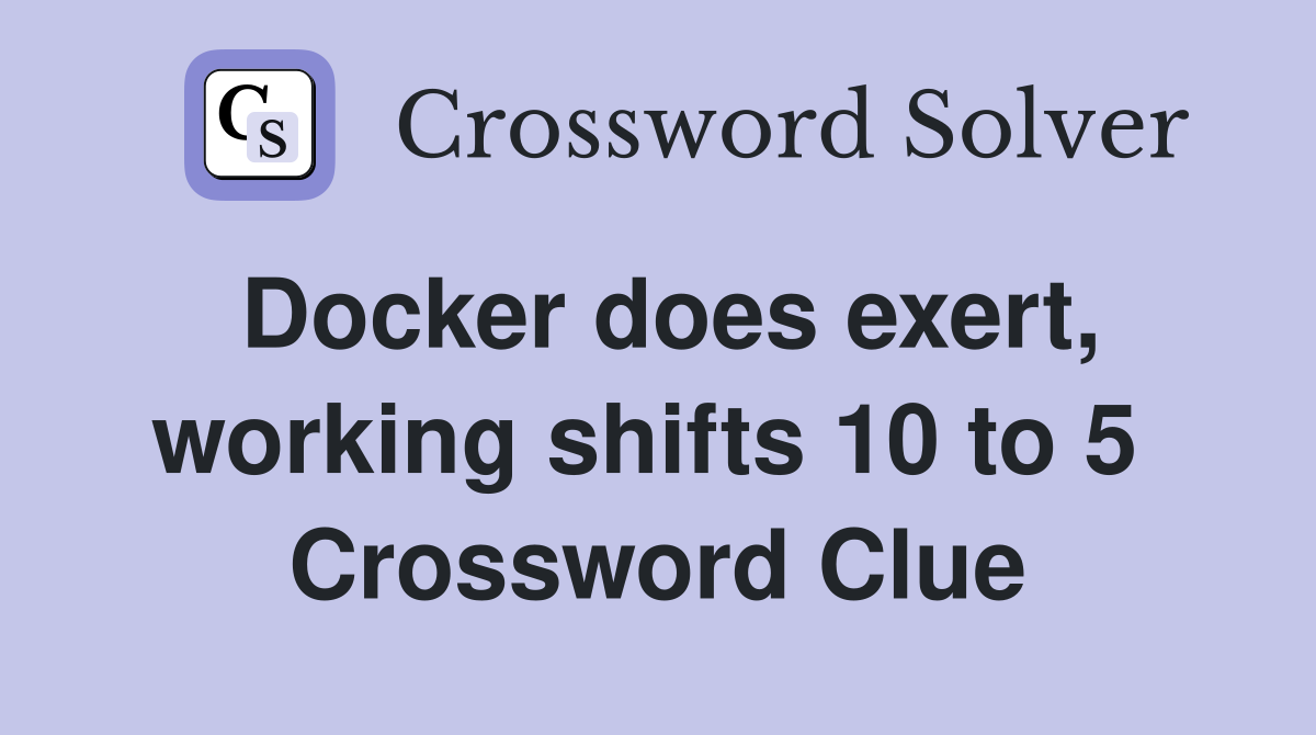 Docker does exert, working shifts 10 to 5  Crossword Clue