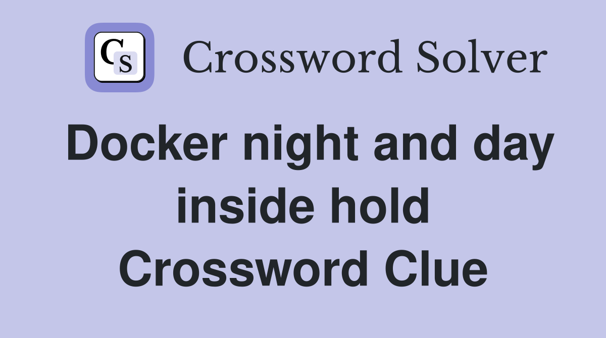 Docker night and day inside hold Crossword Clue