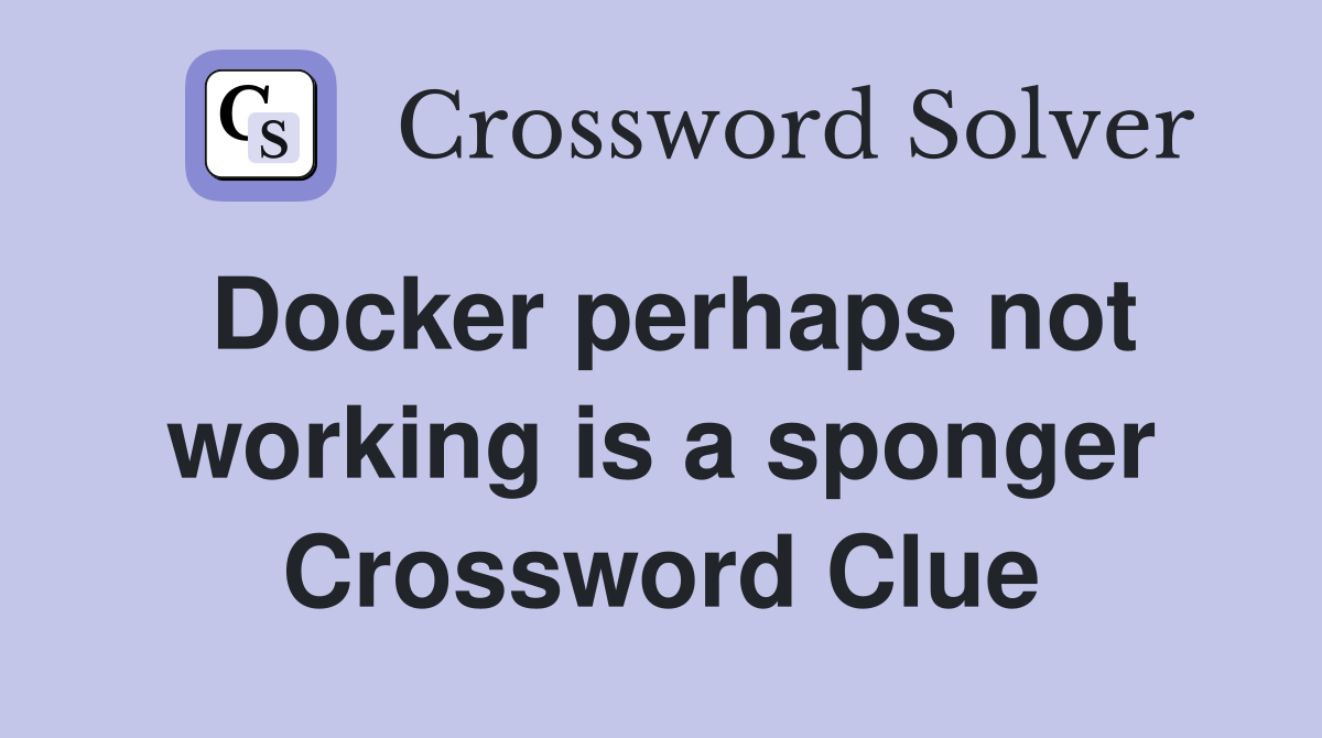 Docker perhaps not working is a sponger Crossword Clue