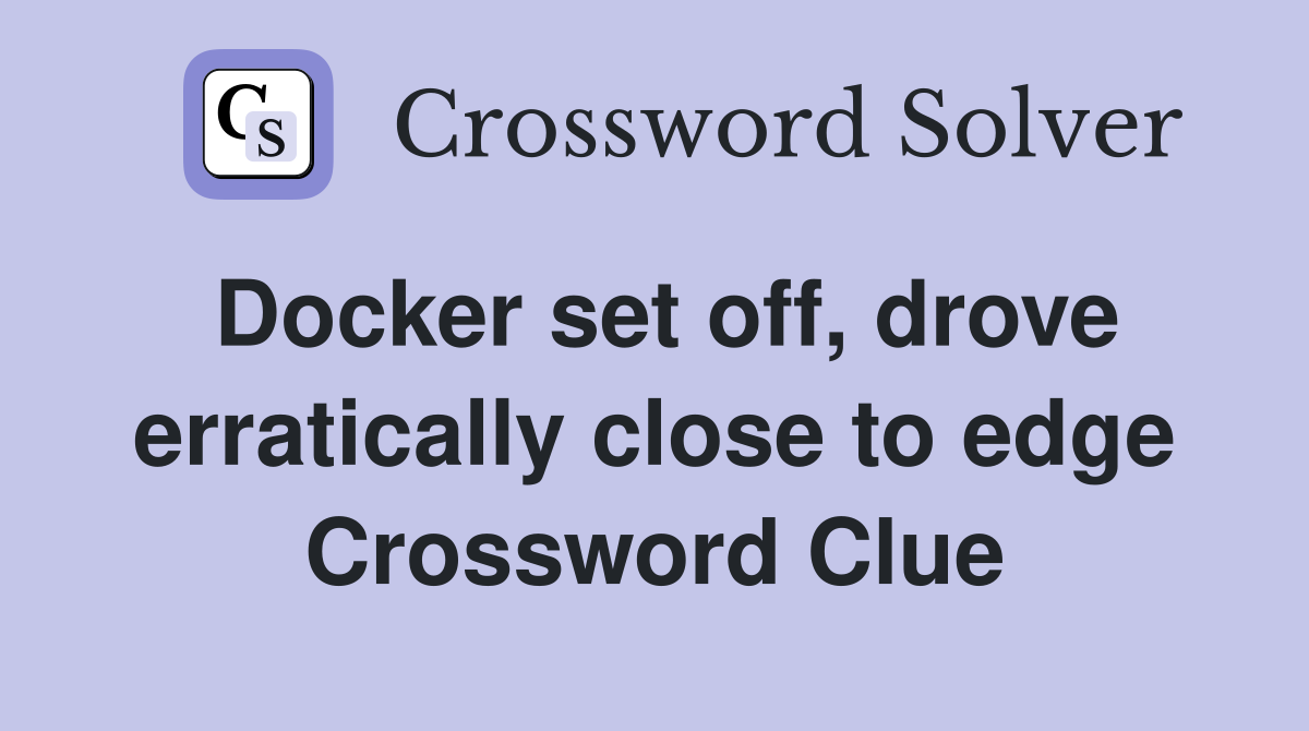 Docker set off, drove erratically close to edge Crossword Clue