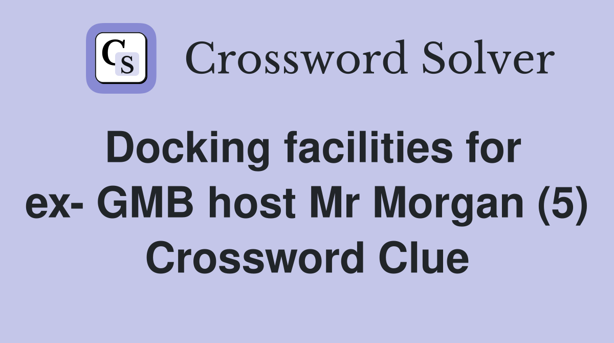 Docking facilities for ex- GMB host Mr Morgan (5) Crossword Clue