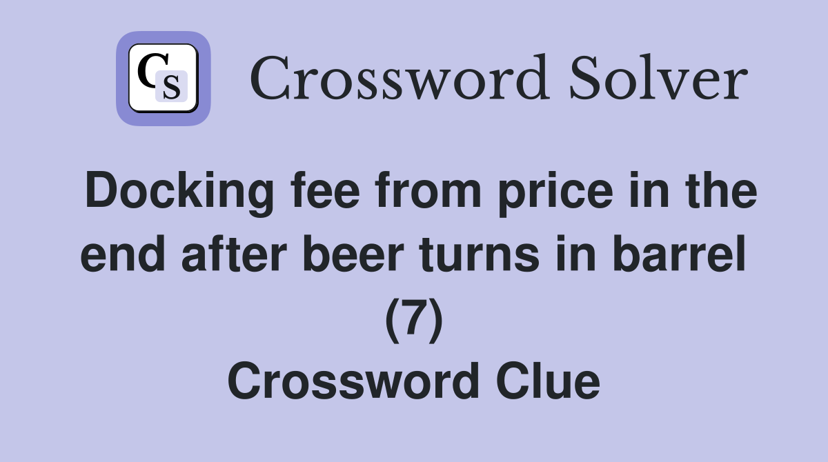 Docking fee from price in the end after beer turns in barrel (7) Crossword Clue