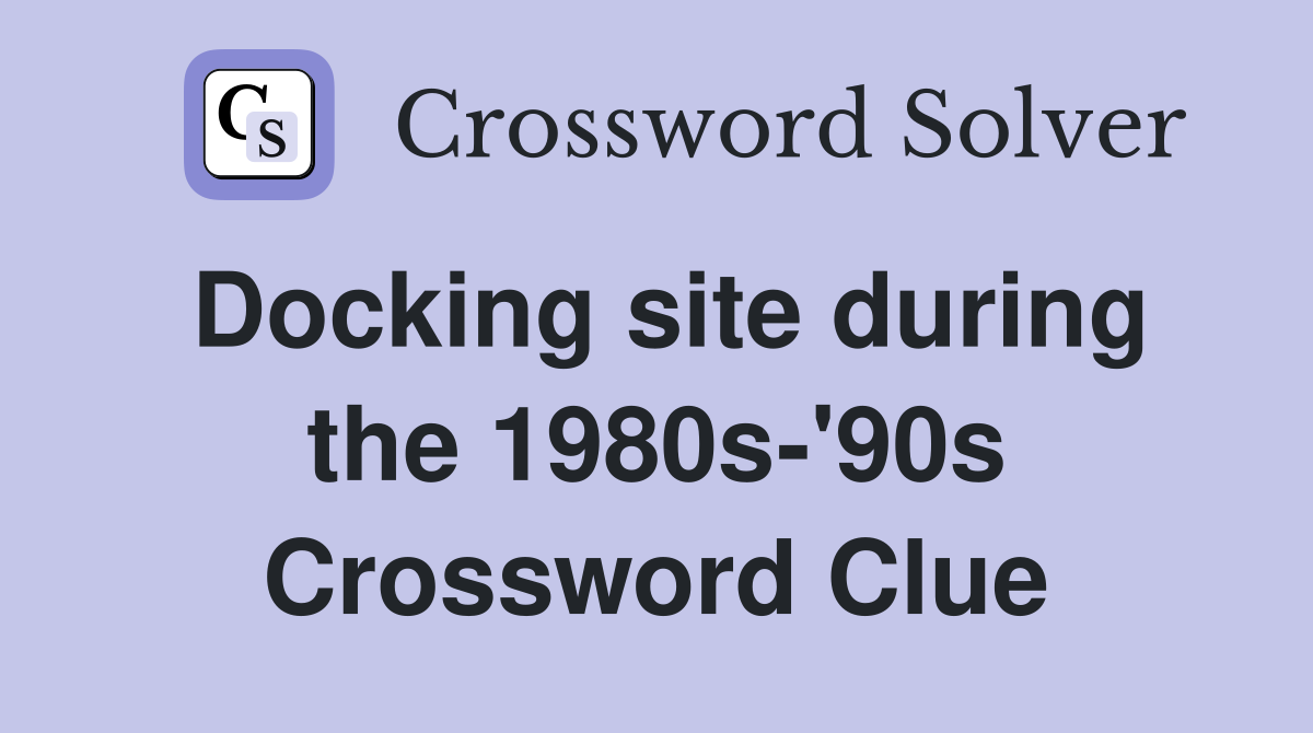 Docking site during the 1980s-'90s Crossword Clue