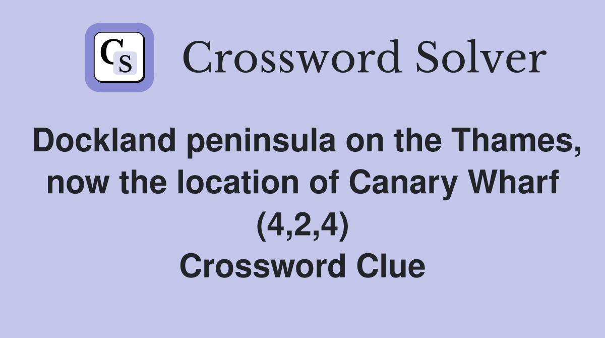 Dockland peninsula on the Thames, now the location of Canary Wharf (4,2,4) Crossword Clue