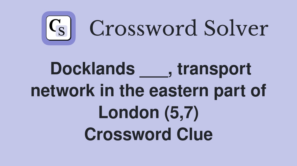 Docklands ___, transport network in the eastern part of London (5,7) Crossword Clue