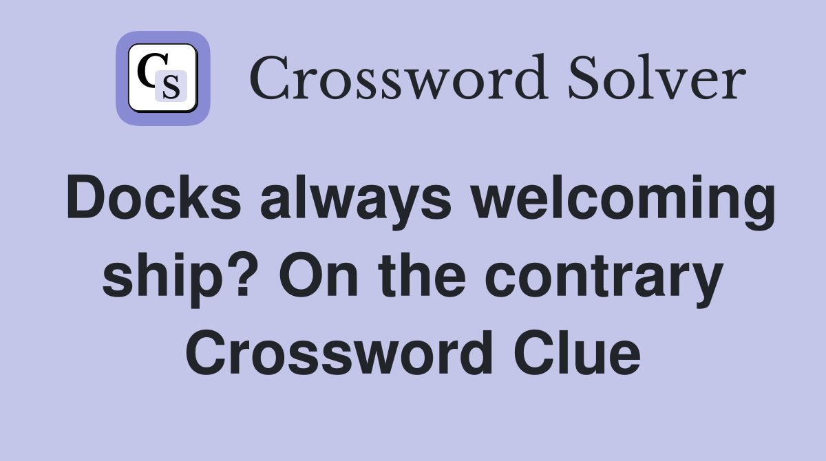 Docks always welcoming ship? On the contrary Crossword Clue