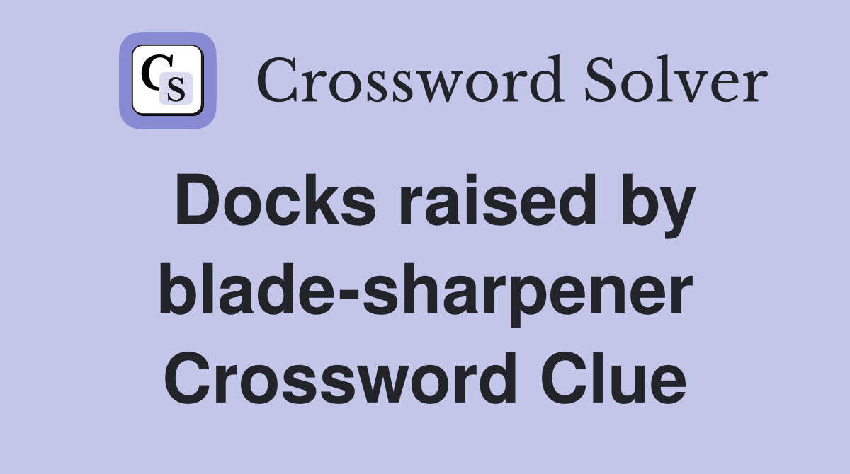 Docks raised by blade-sharpener Crossword Clue