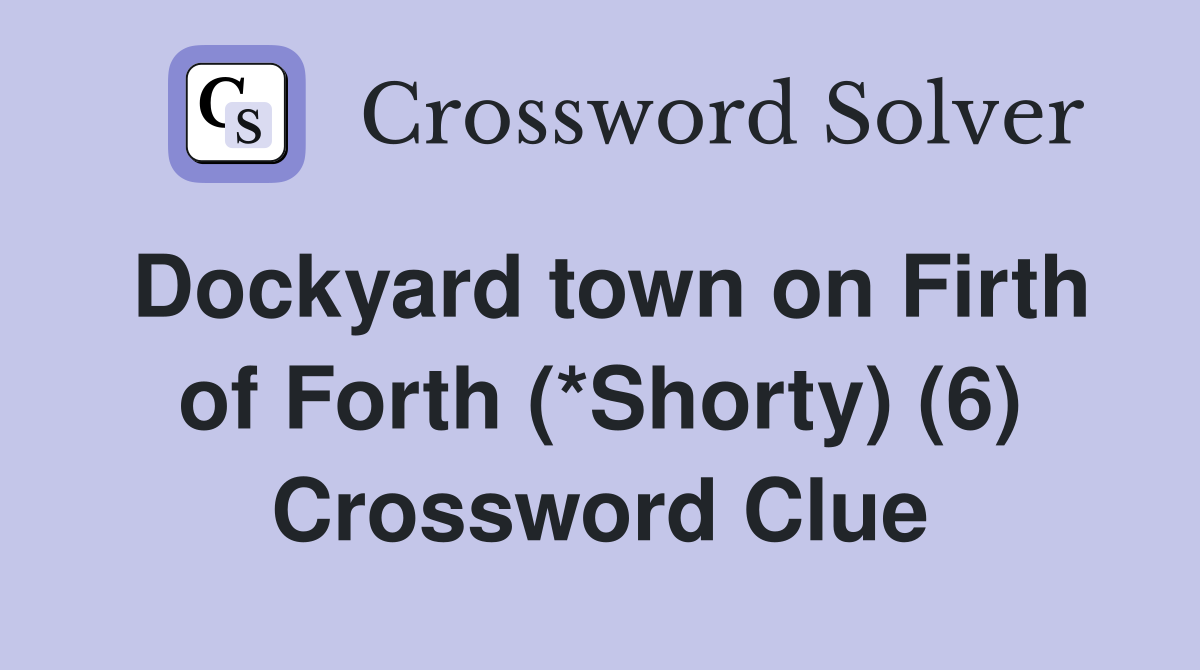 Dockyard town on Firth of Forth (*Shorty) (6) Crossword Clue