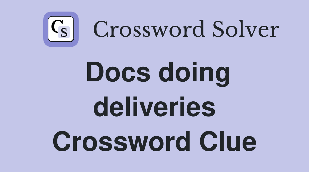 Docs doing deliveries Crossword Clue
