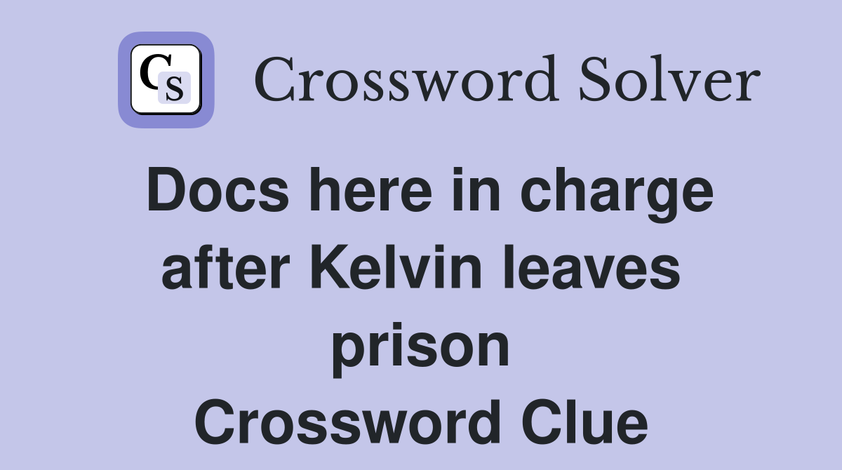 Docs here in charge after Kelvin leaves prison Crossword Clue