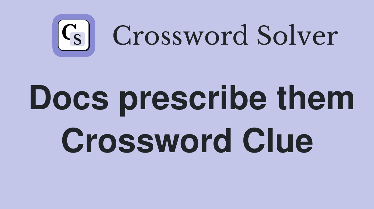 Docs prescribe them Crossword Clue
