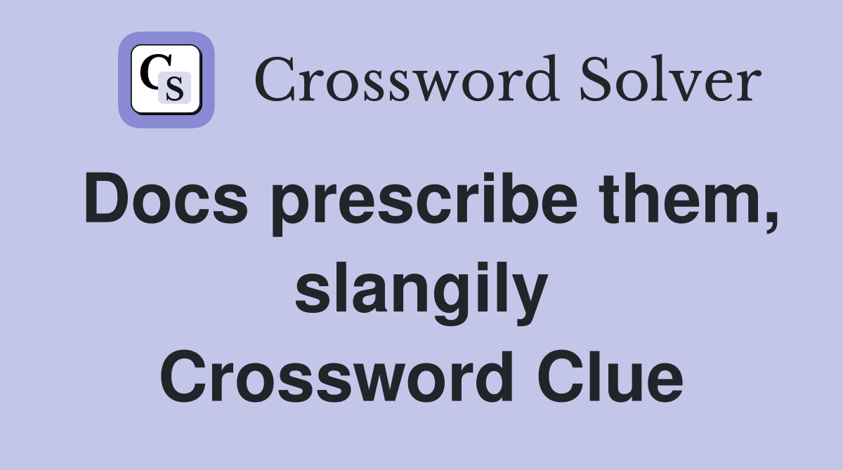 Docs prescribe them, slangily Crossword Clue