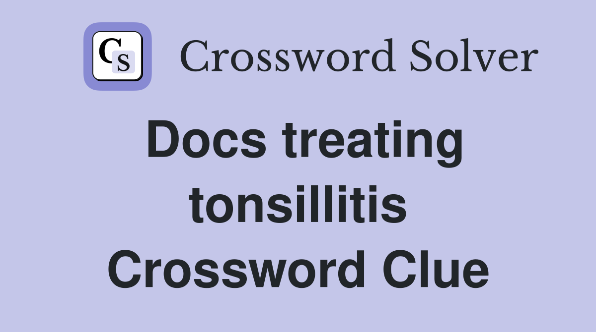 Docs treating tonsillitis Crossword Clue