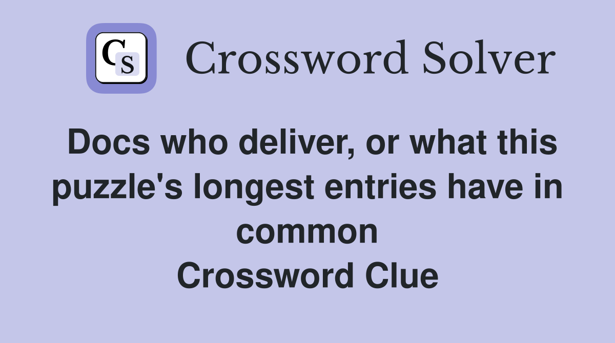 Docs who deliver, or what this puzzle's longest entries have in common Crossword Clue