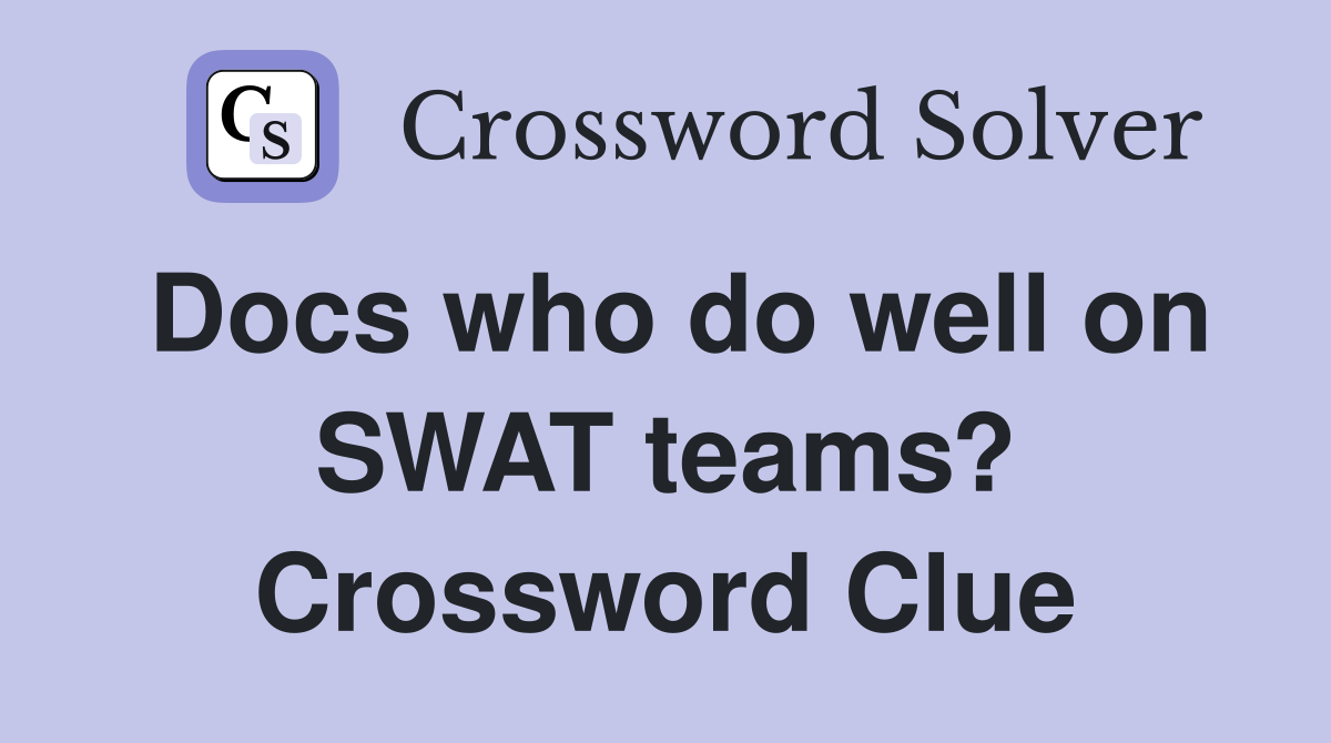 Docs who do well on SWAT teams? Crossword Clue