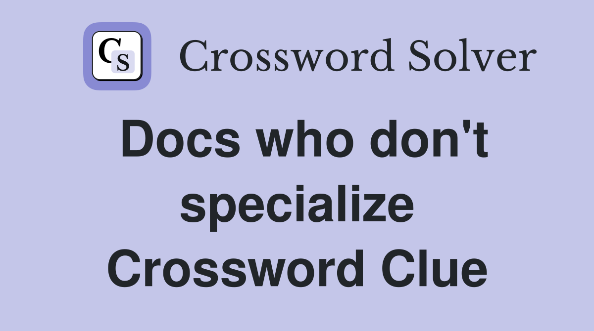 Docs who don't specialize Crossword Clue