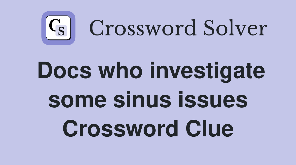 Docs who investigate some sinus issues Crossword Clue