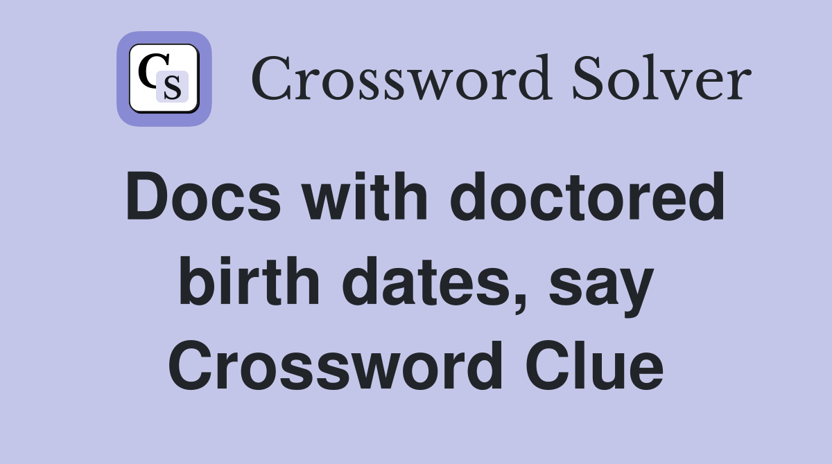 Docs with doctored birth dates, say Crossword Clue