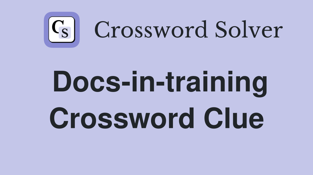 Docs-in-training Crossword Clue