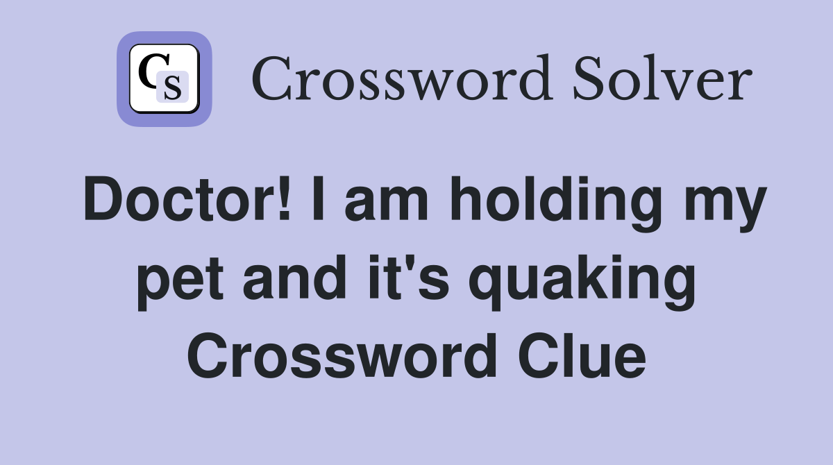 Doctor! I am holding my pet and it's quaking Crossword Clue