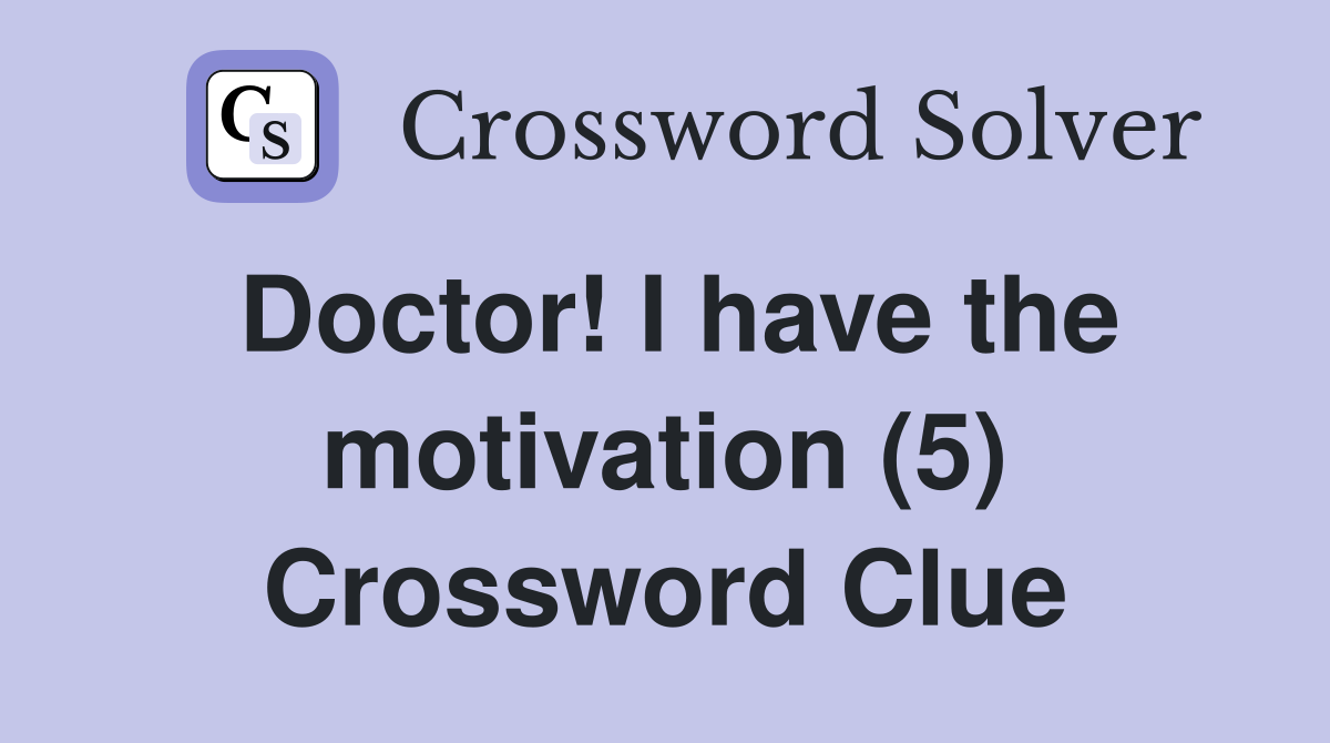 Doctor! I have the motivation (5) Crossword Clue