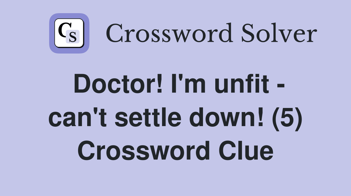 Doctor! I'm unfit - can't settle down! (5) Crossword Clue