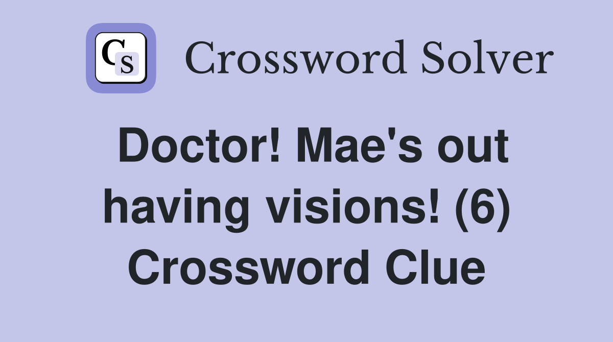 Doctor! Mae's out having visions! (6) Crossword Clue