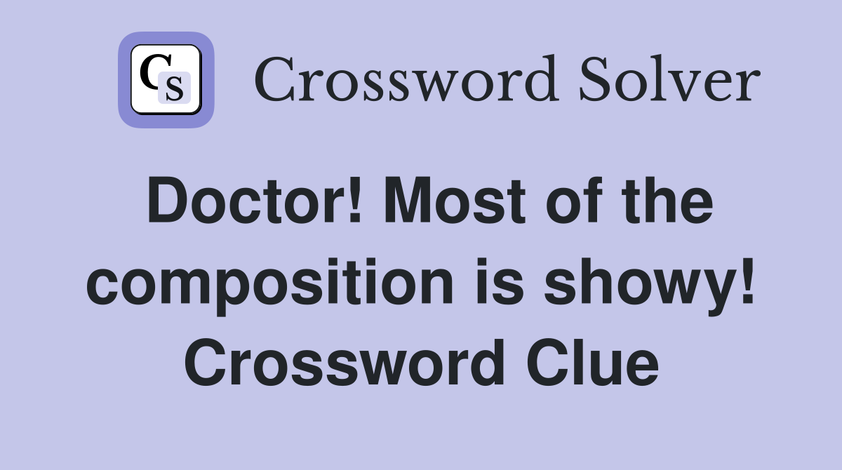 Doctor! Most of the composition is showy! Crossword Clue