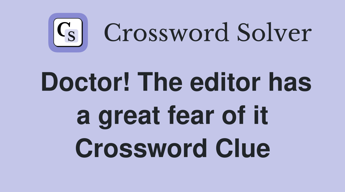 Doctor! The editor has a great fear of it Crossword Clue