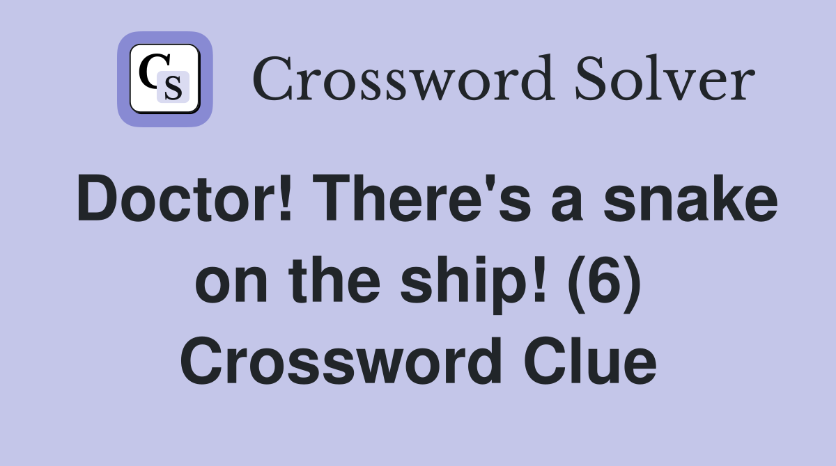 Doctor! There's a snake on the ship! (6) Crossword Clue