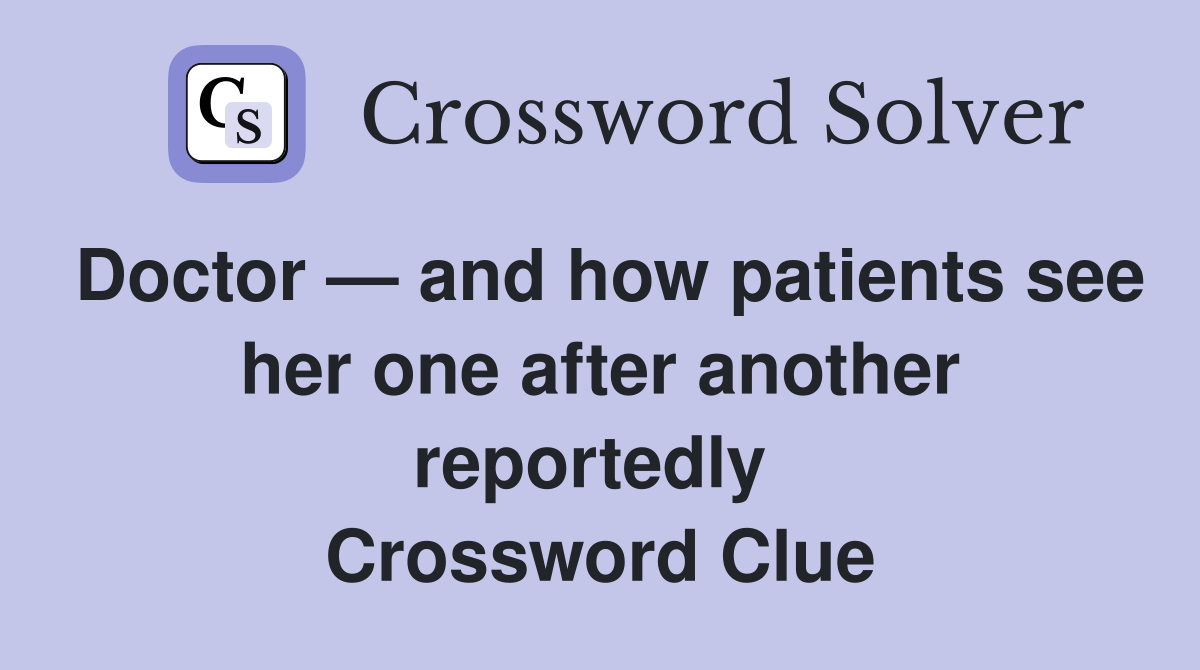 Doctor — and how patients see her one after another reportedly  Crossword Clue
