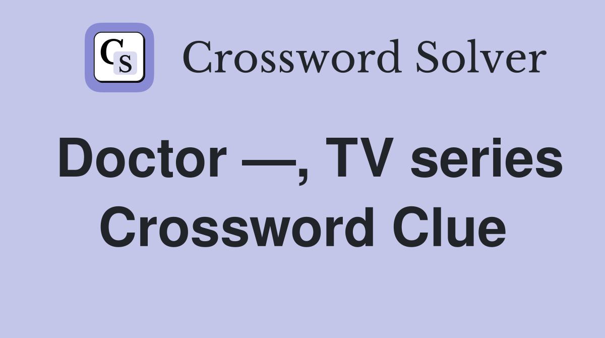 Doctor —, TV series Crossword Clue